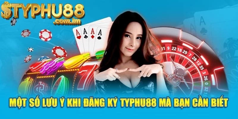 Những Lưu Ý Quan Trọng Khi Đăng Ký Typhu88